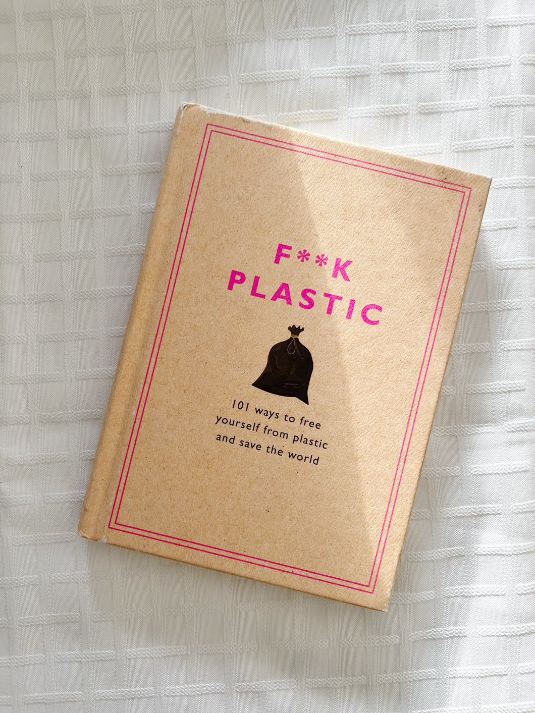 F**k Plastic: 101 ways to free yourself from plastic and save the world