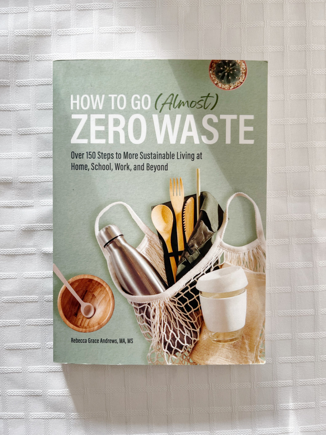 How to Go (Almost) Zero Waste: Over 150 Steps to More Sustainable Living at Home, School, Work, and Beyond